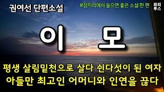 평생 살림밑천으로 살다 쉰 다섯이 된 여자 아들만 최고인 어머니와 인연을 끊다! [이모]권여선 단편소설 #오디오북 #파피루스의책읽는하루 #소설읽어주는남자