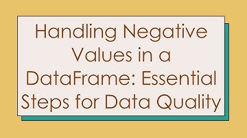 Handling Negative Values in a DataFrame: Essential Steps for Data Quality