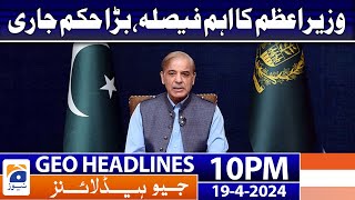 Geo News Headlines 10 PM - 𝐏𝐌 𝐒𝐡𝐞𝐡𝐛𝐚𝐳'𝐬 𝐢𝐦𝐩𝐨𝐫𝐭𝐚𝐧𝐭 𝐝𝐞𝐜𝐢𝐬𝐢𝐨𝐧!! | 19th April 2024