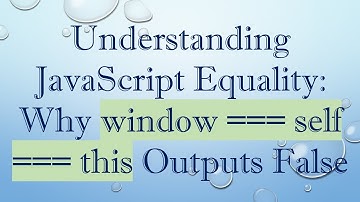 Understanding JavaScript Equality: Why window === self === this Outputs False