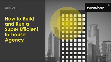 Screendragon Webinar Series: How to Build and Run a Super Efficient In-house Agency