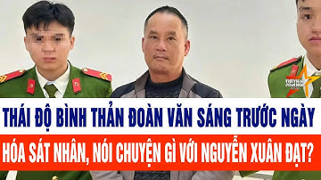 Thái độ bình thản Đoàn Văn Sáng trước ngày hóa sát nhân, nói chuyện gì với Nguyễn Xuân Đạt?