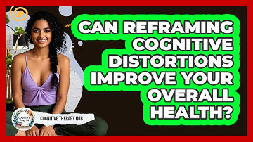 Can Reframing Cognitive Distortions Improve Your Overall Health? - Cognitive Therapy Hub