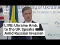 Ukrainian Ambassador to the UK on Russian Invasion I LIVE