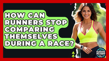 How Can Runners Stop Comparing Themselves During A Race? - Running Beyond Limits