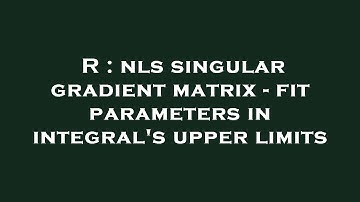 R : nls singular gradient matrix - fit parameters in integral
