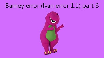 Barney Error (Ivan Error 1.1) Part 6