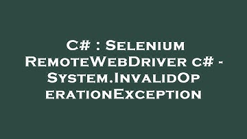 C# : Selenium RemoteWebDriver c# - System.InvalidOperationException