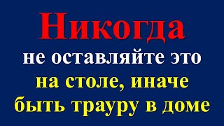 Никогда не оставляйте это на столе, иначе быть трауру в доме. Народные приметы про достаток