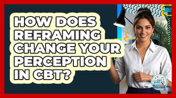 How Does Reframing Change Your Perception In CBT? - CBT Toolkit