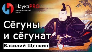 Как появились сёгуны и сёгунат - историк Василий Щепкин | История Японии | Японистика