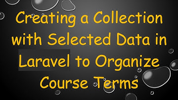 Creating a Collection with Selected Data in Laravel to Organize Course Terms