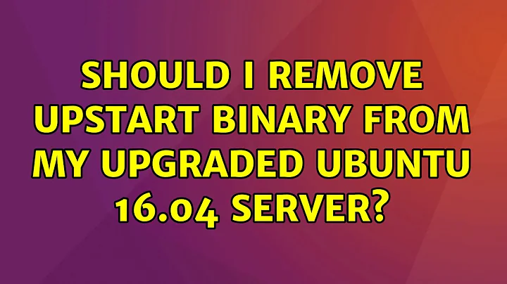 Ubuntu: Should I remove upstart binary from my upgraded Ubuntu 16.04 server?