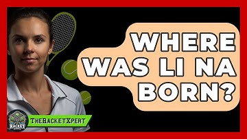 Where Was Li Na Born? - The Racket Xpert