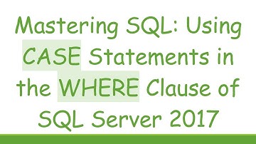 Mastering SQL: Using CASE Statements in the WHERE Clause of SQL Server 2017