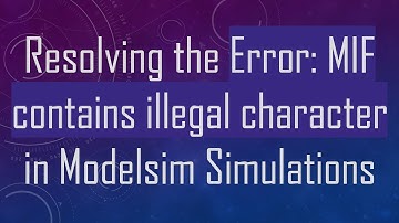 Resolving the Error: MIF contains illegal character in Modelsim Simulations
