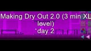 Making Dry Out 2.0 (3 min XL level) Day 2