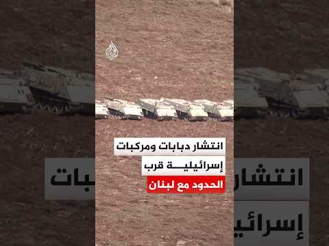 انتشار دبابات ومركبات عسكرية إسرائيلية قرب الحدود مع لبنان
