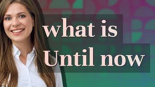 Until now | meaning of Until now