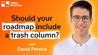 Should your roadmap include a trash column? - David Pereira