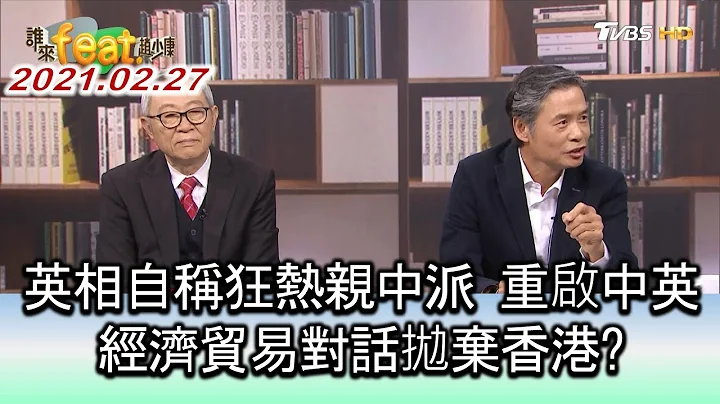 英相自称狂热亲中派 重启中英经济贸易对话抛弃香港? ft.金溥聪.赵春山 谁来feat.赵少康 20210227 (2/4) - 天天要闻
