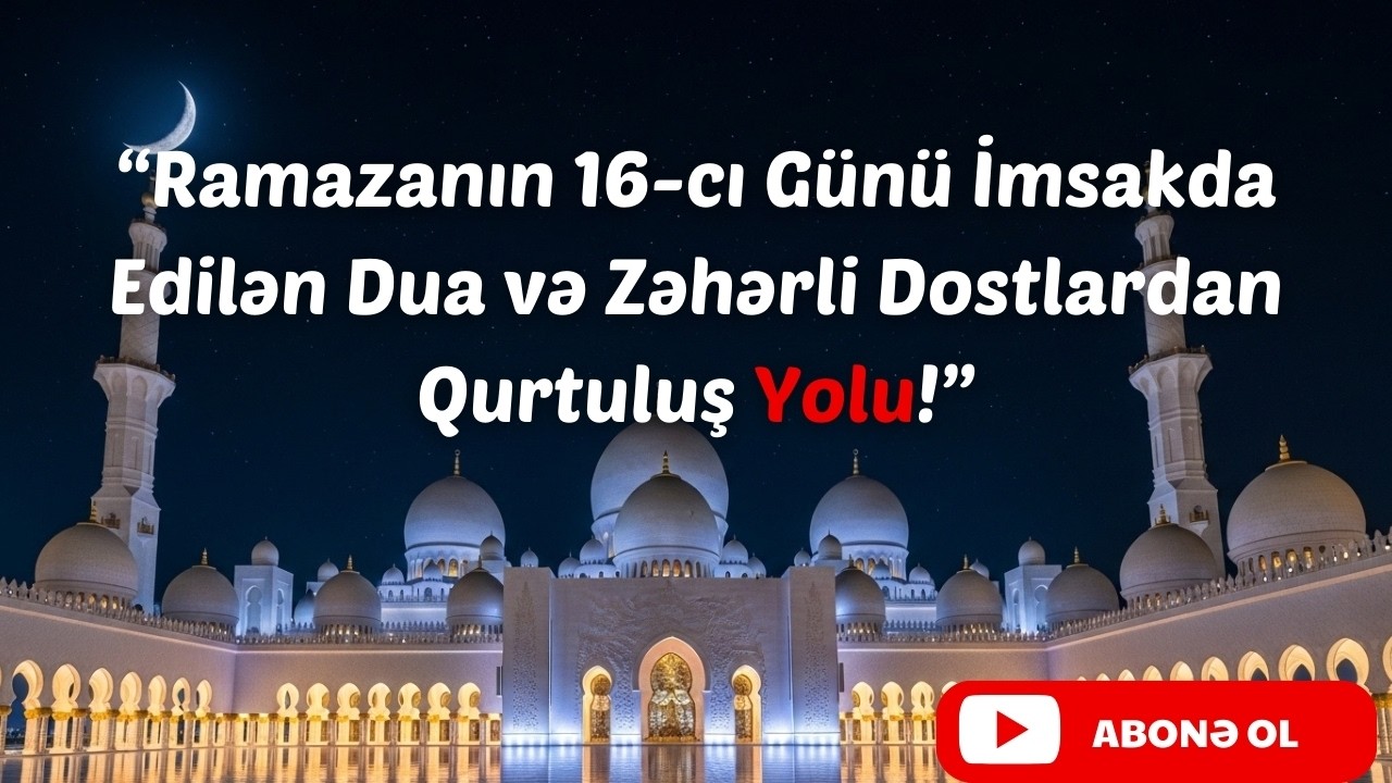 Ramazanın 16-cı Günü İmsakda Edilən Dua: Sizi Zəhərli Dostlardan Qoruyan Sirr!