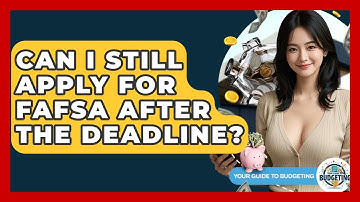 Can I Still Apply For FAFSA After The Deadline? - Your Guide to Budgeting