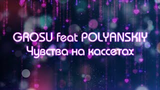 GROSU feat. POLYANSKIY - Чувства на кассетах  | Текст песни