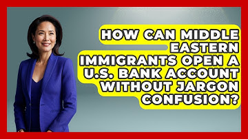 How Can Middle Eastern Immigrants Open A U.S. Bank Account Without Jargon Confusion?