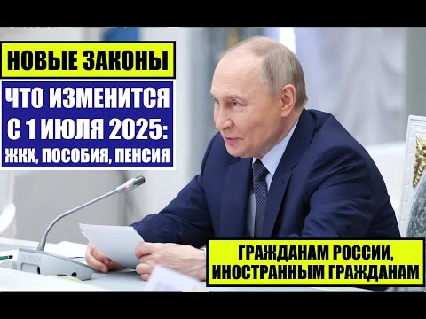 НОВЫЕ ЗАКОНЫ С 1 ИЮЛЯ 2025 гражданам России, иностранным гражданам: ЖКХ, ПЕНСИЯ, ПОСОБИЯ.