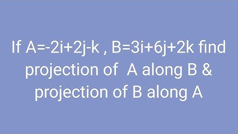 If A=-2i+2j-k , B=3i+6j+2k find projection of  A along B & projection of B along A