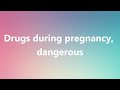 Drugs during pregnancy, dangerous - Medical Meaning and Pronunciation