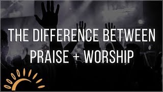 The Difference Between Praise and Worship