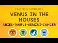 Practical Astrology | Venus in the Houses | Aries.Taurus.Gemini.Cancer