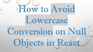 How to Avoid Lowercase Conversion on Null Objects in React