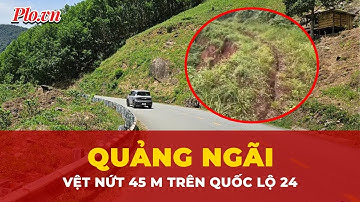 Quốc lộ 24 xuất hiện vệt nứt núi dài 45 m, cảnh báo an toàn giao thông | Tin nhanh