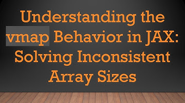 Understanding the vmap Behavior in JAX: Solving Inconsistent Array Sizes