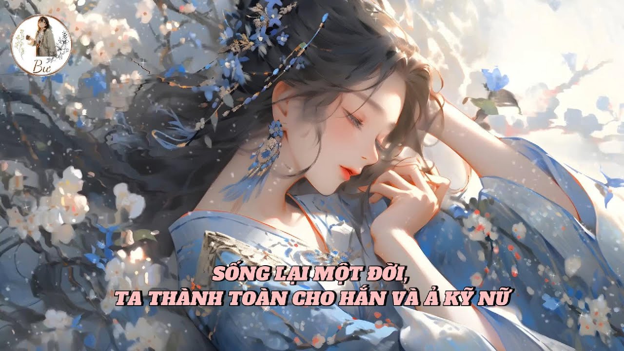 [FULL] SỐNG LẠI MỘT ĐỜI, TA THÀNH TOÀN CHO HẮN VÀ Ả KỸ NỮ