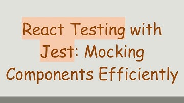 React Testing with Jest: Mocking Components Efficiently