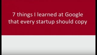 7 Things I Learned At Google That Every Startup Should Copy