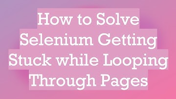 How to Solve Selenium Getting Stuck while Looping Through Pages
