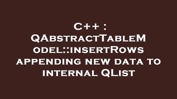 C++ : QAbstractTableModel::insertRows appending new data to internal QList