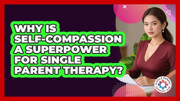 Why Is Self-compassion A Superpower For Single Parent Therapy? - Single Parent Support Hub