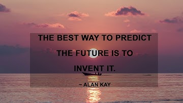 The best way to predict future is to invent it- Alan kay