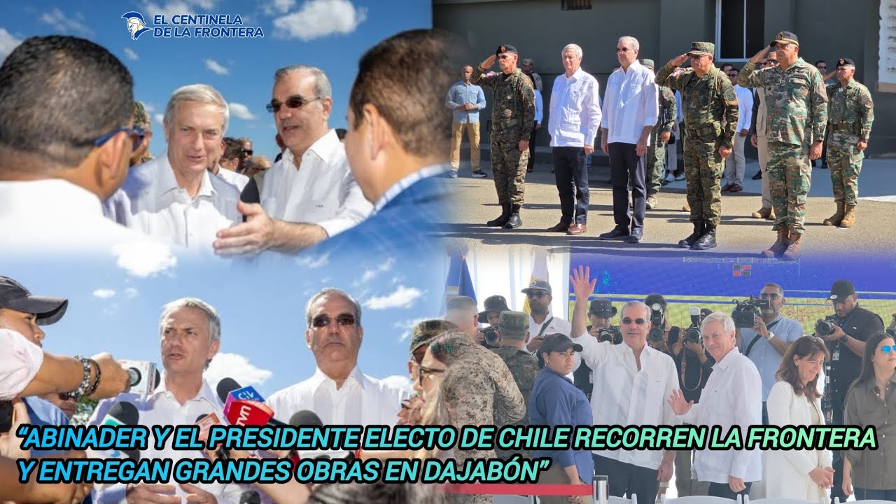 Abinader y el presidente electo de Chile recorren la frontera y entregan grandes obras en Dajabón