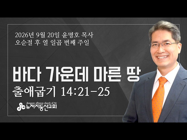 바다 가운데 마른 땅 (출 14:21-25) - 윤명호 목사 | 9. 20. 2026. 주일