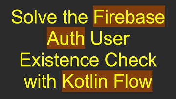 Solve the Firebase Auth User Existence Check with Kotlin Flow