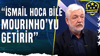 Gürcan Bilgiç: "İsmail Hoca Bile Mourinho'yu Fenerbahçe'ye Getirir"