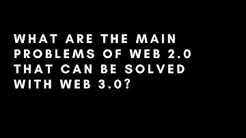WHAT ARE THE MAIN PROBLEMS OF WEB 2.0 THAT CAN BE SOLVED WITH WEB 3.0?