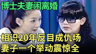 博士夫妻闹离婚，相识20年反目成仇，妻子上台后一个举动震惊众人【王芳王为念调解】